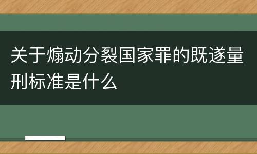 关于煽动分裂国家罪的既遂量刑标准是什么