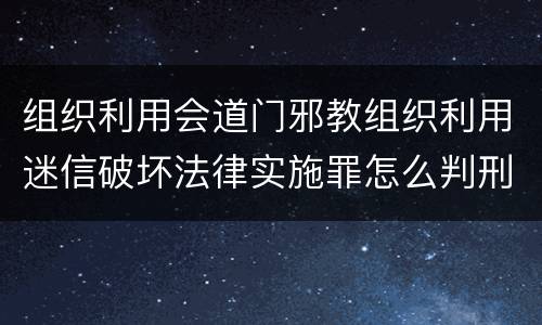 组织利用会道门邪教组织利用迷信破坏法律实施罪怎么判刑