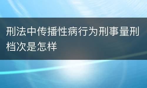 刑法中传播性病行为刑事量刑档次是怎样