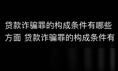 贷款诈骗罪的构成条件有哪些方面 贷款诈骗罪的构成条件有哪些方面