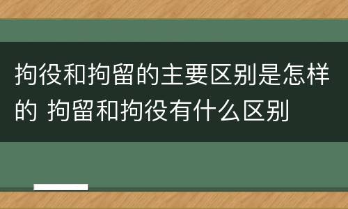 拘役和拘留的主要区别是怎样的 拘留和拘役有什么区别