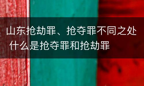 山东抢劫罪、抢夺罪不同之处 什么是抢夺罪和抢劫罪