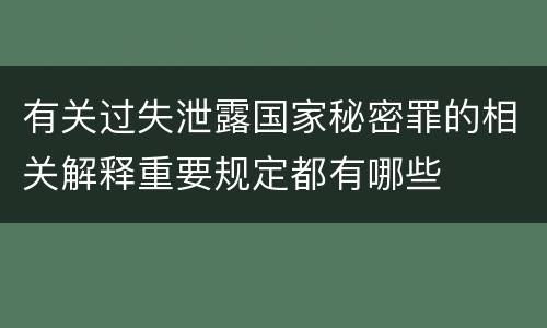 有关过失泄露国家秘密罪的相关解释重要规定都有哪些