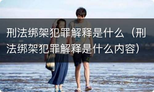 刑法绑架犯罪解释是什么（刑法绑架犯罪解释是什么内容）