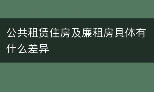 公共租赁住房及廉租房具体有什么差异