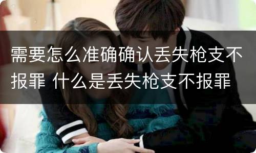 需要怎么准确确认丢失枪支不报罪 什么是丢失枪支不报罪