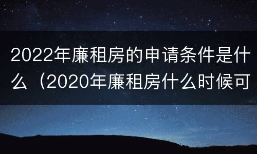 2022年廉租房的申请条件是什么（2020年廉租房什么时候可以申请）