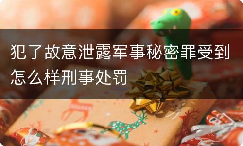 犯了故意泄露军事秘密罪受到怎么样刑事处罚