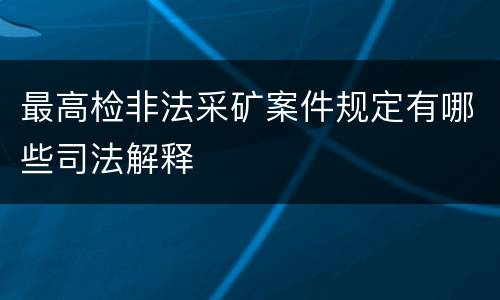 最高检非法采矿案件规定有哪些司法解释
