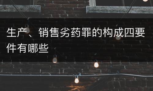 生产、销售劣药罪的构成四要件有哪些
