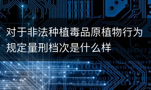 对于非法种植毒品原植物行为规定量刑档次是什么样