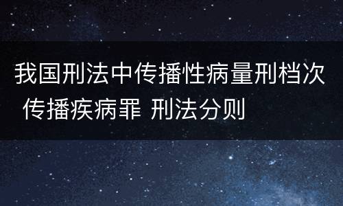 我国刑法中传播性病量刑档次 传播疾病罪 刑法分则