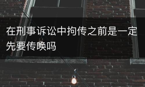 在刑事诉讼中拘传之前是一定先要传唤吗