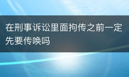 在刑事诉讼里面拘传之前一定先要传唤吗