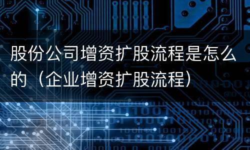 股份公司增资扩股流程是怎么的（企业增资扩股流程）
