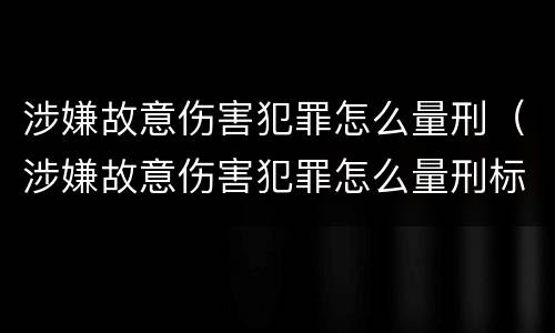 涉嫌故意伤害犯罪怎么量刑（涉嫌故意伤害犯罪怎么量刑标准）