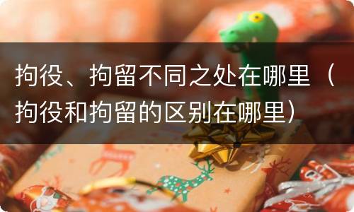 拘役、拘留不同之处在哪里（拘役和拘留的区别在哪里）