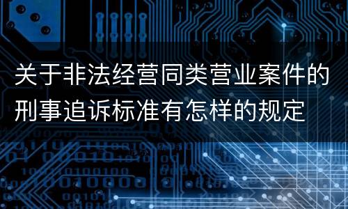 关于非法经营同类营业案件的刑事追诉标准有怎样的规定