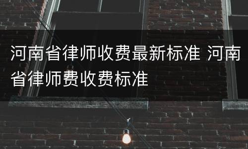 河南省律师收费最新标准 河南省律师费收费标准