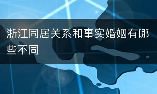 浙江同居关系和事实婚姻有哪些不同