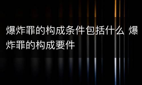 爆炸罪的构成条件包括什么 爆炸罪的构成要件