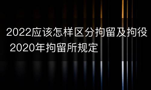 2022应该怎样区分拘留及拘役 2020年拘留所规定