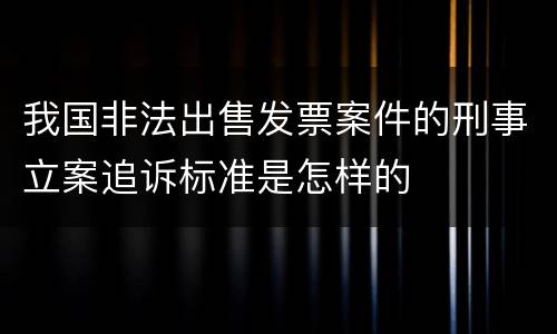 我国非法出售发票案件的刑事立案追诉标准是怎样的