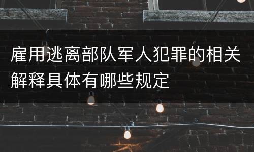 雇用逃离部队军人犯罪的相关解释具体有哪些规定