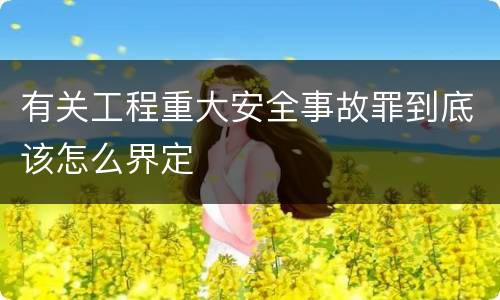 有关工程重大安全事故罪到底该怎么界定