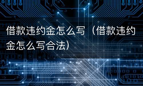 借款违约金怎么写（借款违约金怎么写合法）