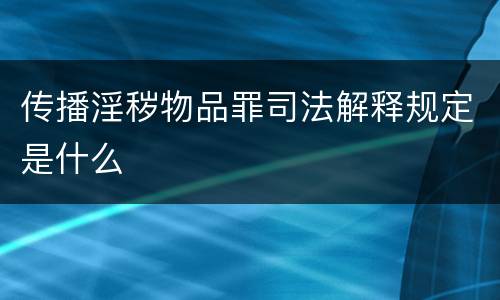 传播淫秽物品罪司法解释规定是什么