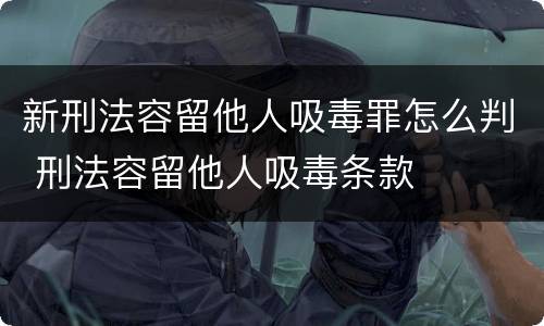 新刑法容留他人吸毒罪怎么判 刑法容留他人吸毒条款