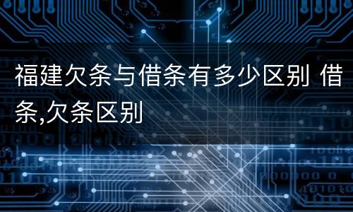 福建欠条与借条有多少区别 借条,欠条区别