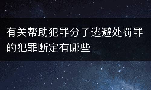 有关帮助犯罪分子逃避处罚罪的犯罪断定有哪些