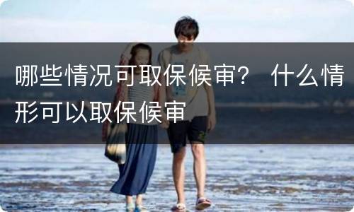 哪些情况可取保候审？ 什么情形可以取保候审