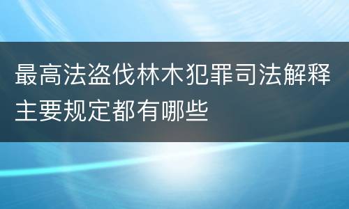 最高法盗伐林木犯罪司法解释主要规定都有哪些