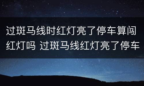 过斑马线时红灯亮了停车算闯红灯吗 过斑马线红灯亮了停车算闯红灯吗?