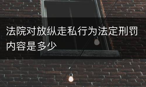 法院对放纵走私行为法定刑罚内容是多少