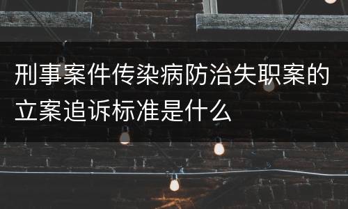 刑事案件传染病防治失职案的立案追诉标准是什么