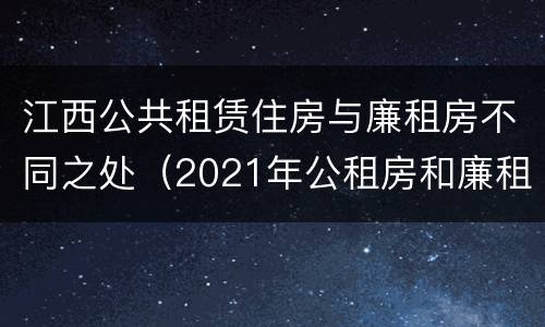 江西公共租赁住房与廉租房不同之处（2021年公租房和廉租房有什么区别）