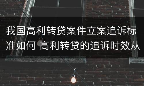 我国高利转贷案件立案追诉标准如何 高利转贷的追诉时效从何时开始计算