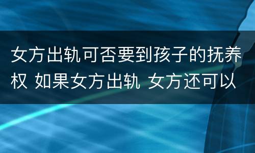 女方出轨可否要到孩子的抚养权 如果女方出轨 女方还可以争取到孩子吗