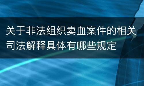 关于非法组织卖血案件的相关司法解释具体有哪些规定
