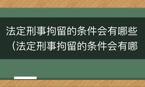 法定刑事拘留的条件会有哪些（法定刑事拘留的条件会有哪些处罚）