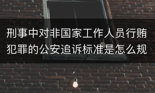刑事中对非国家工作人员行贿犯罪的公安追诉标准是怎么规定