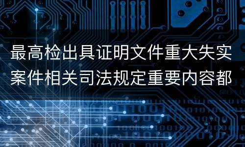 最高检出具证明文件重大失实案件相关司法规定重要内容都有哪些