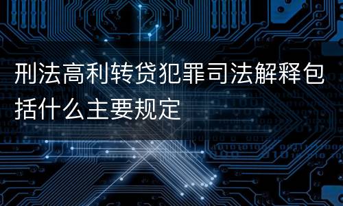 刑法高利转贷犯罪司法解释包括什么主要规定