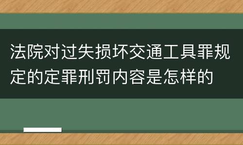 法院对过失损坏交通工具罪规定的定罪刑罚内容是怎样的