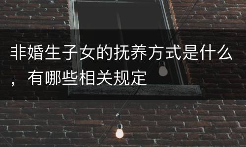 非婚生子女的抚养方式是什么，有哪些相关规定