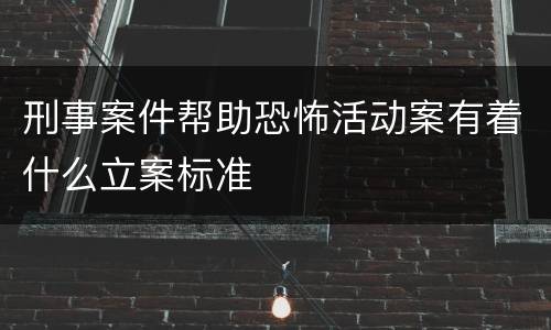 刑事案件帮助恐怖活动案有着什么立案标准